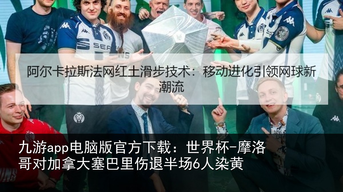 九游app电脑版官方下载：世界杯-摩洛哥对加拿大塞巴里伤退半场6人染黄