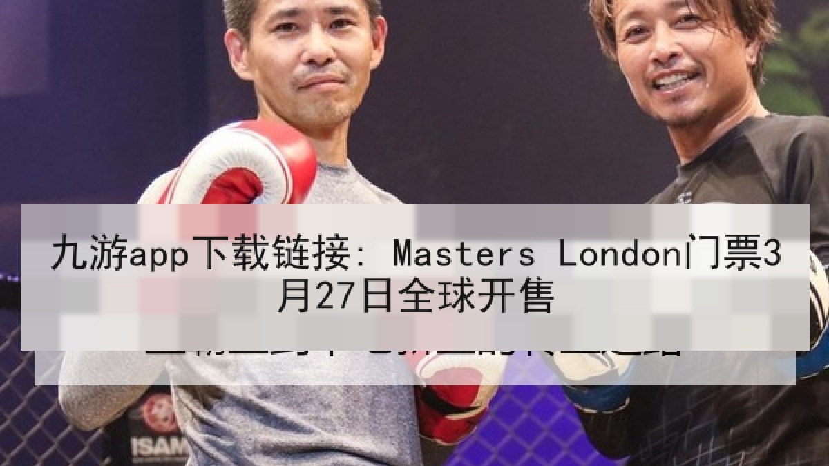 九游app下载链接: Masters London门票3月27日全球开售
