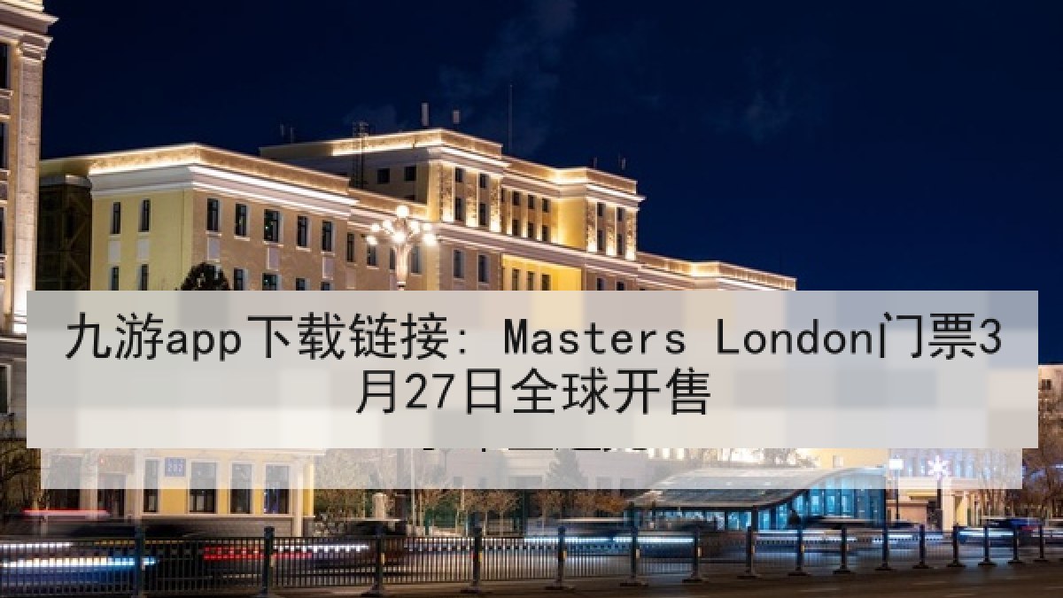九游app下载链接: Masters London门票3月27日全球开售