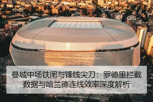 曼城中场铁闸与锋线尖刀：罗德里拦截数据与哈兰德连线效率深度解析