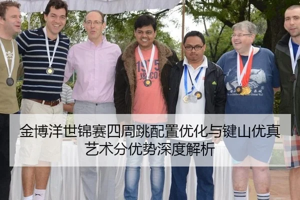 金博洋世锦赛四周跳配置优化与键山优真艺术分优势深度解析