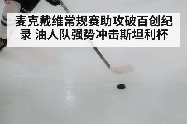 麦克戴维常规赛助攻破百创纪录 油人队强势冲击斯坦利杯