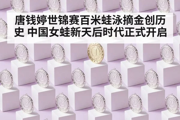 唐钱婷世锦赛百米蛙泳摘金创历史 中国女蛙新天后时代正式开启
