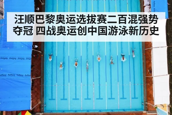 汪顺巴黎奥运选拔赛二百混强势夺冠 四战奥运创中国游泳新历史