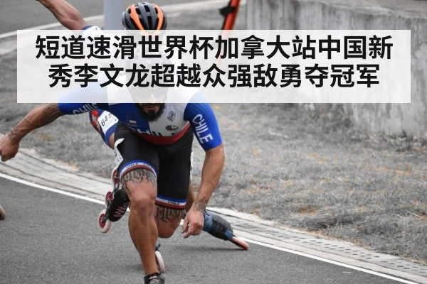 短道速滑世界杯加拿大站中国新秀李文龙超越众强敌勇夺冠军