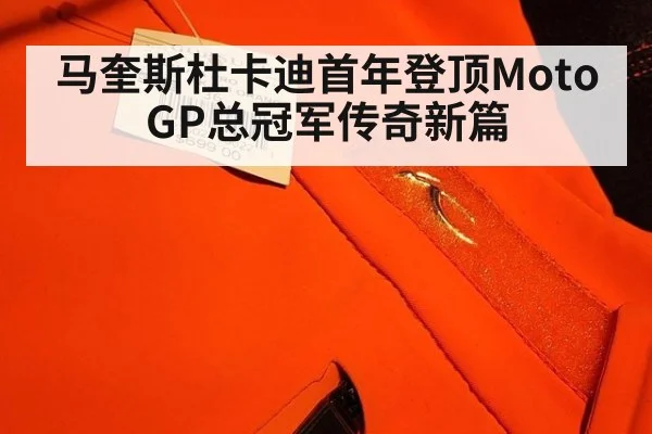 马奎斯杜卡迪首年登顶MotoGP总冠军传奇新篇