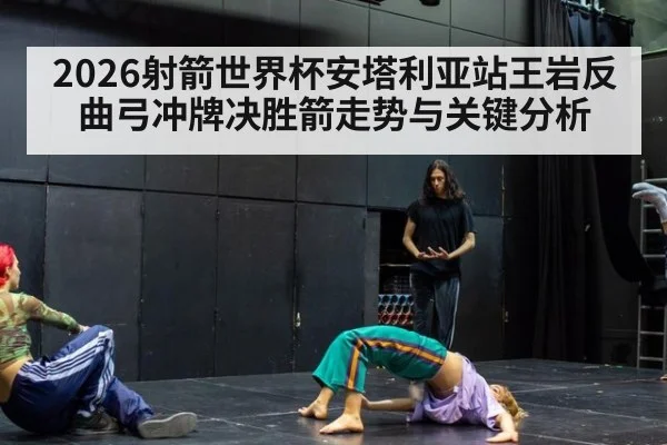 2026射箭世界杯安塔利亚站王岩反曲弓冲牌决胜箭走势与关键分析